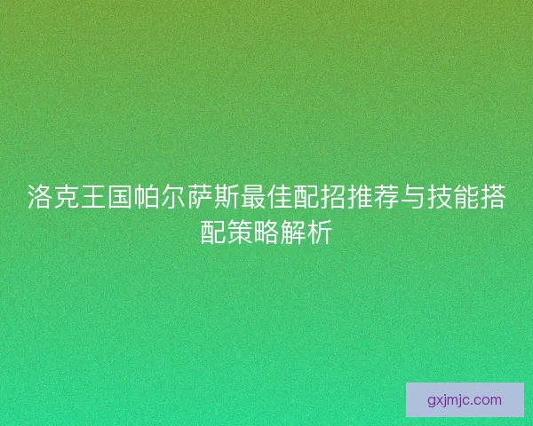 洛克王国帕尔萨斯最佳配招推荐与技能搭配策略解析