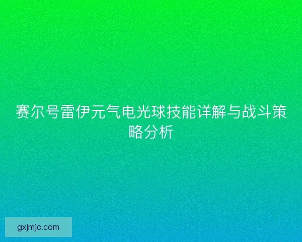 赛尔号雷伊元气电光球技能详解与战斗策略分析