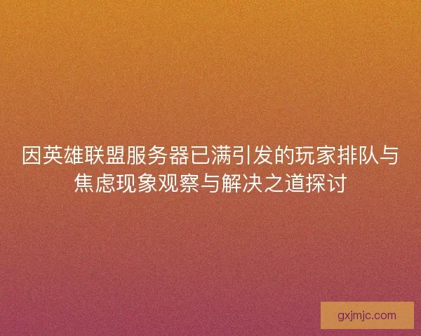 因英雄联盟服务器已满引发的玩家排队与焦虑现象观察与解决之道探讨
