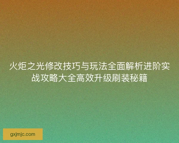 火炬之光修改技巧与玩法全面解析进阶实战攻略大全高效升级刷装秘籍