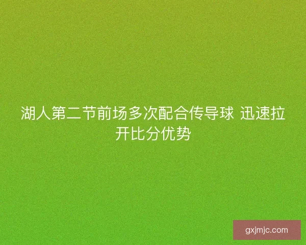 湖人第二节前场多次配合传导球 迅速拉开比分优势