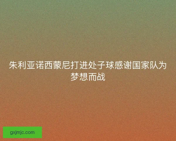 朱利亚诺西蒙尼打进处子球感谢国家队为梦想而战