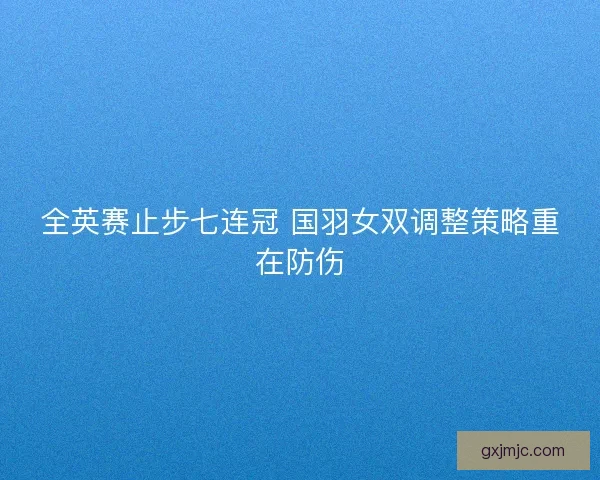 全英赛止步七连冠 国羽女双调整策略重在防伤